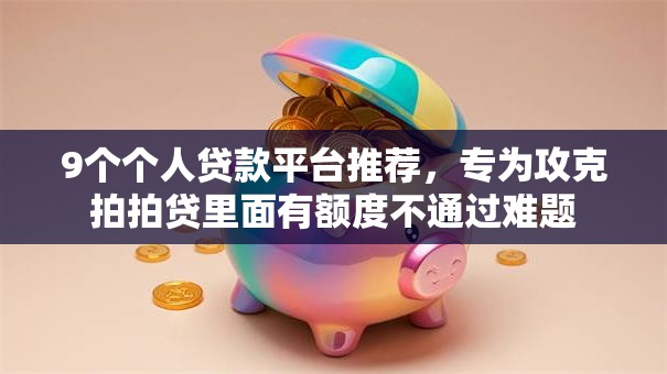 9个个人贷款平台推荐,专为攻克拍拍贷里面有额度不通过难题 9个个人贷款平台推荐,专为攻克拍拍贷里面有额度不通过难题