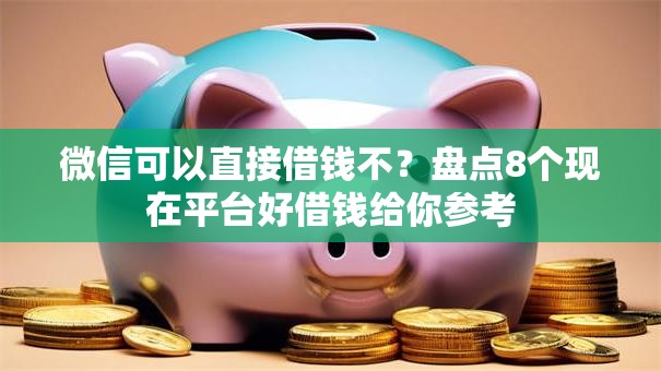 微信可以直接借钱不?盘点8个现在平台好借钱给你参考 微信可以直接借钱不?盘点8个现在平台好借钱给你参考