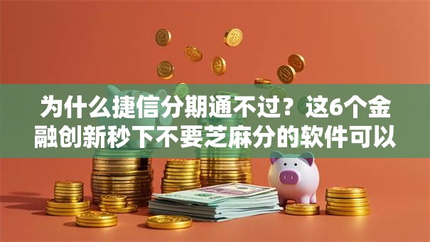 为什么捷信分期通不过?这6个金融创新秒下不要芝麻分的软件可以试试 为什么捷信分期通不过?这6个金融创新秒下不要芝麻分的软件可以试试