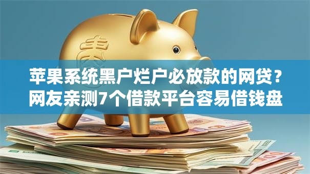 苹果系统黑户烂户必放款的网贷?网友亲测7个借款平台容易借钱盘点 苹果系统黑户烂户必放款的网贷?网友亲测7个借款平台容易借钱盘点