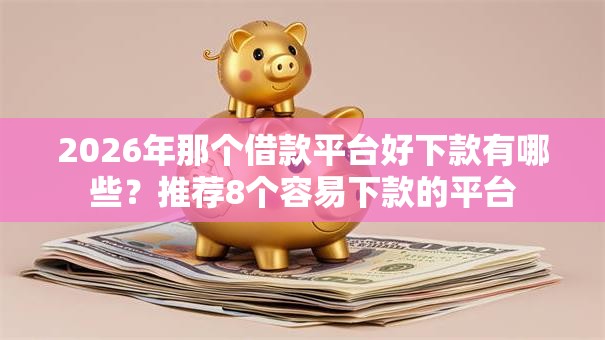 2026年那个借款平台好下款有哪些?推荐8个容易下款的平台 2026年那个借款平台好下款有哪些?推荐8个容易下款的平台