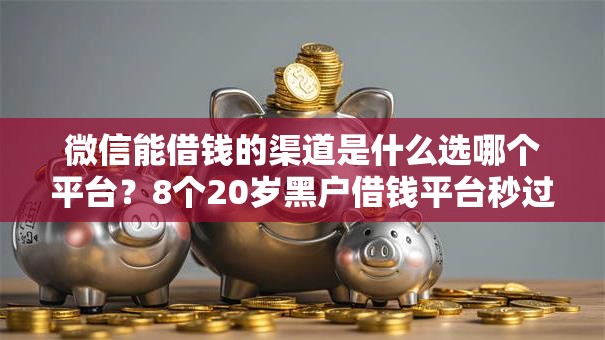 微信能借钱的渠道是什么选哪个平台?8个20岁黑户借钱平台秒过小额推荐 微信能借钱的渠道是什么选哪个平台?8个20岁黑户借钱平台秒过小额推荐
