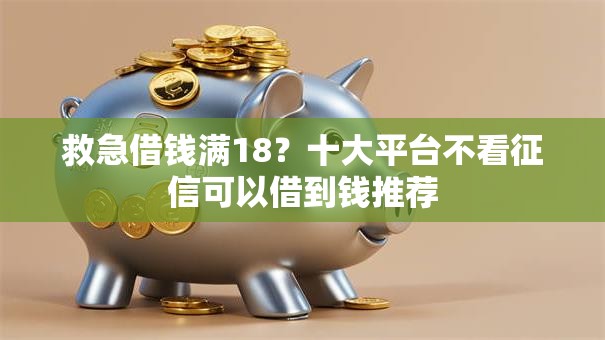 救急借钱满18?十大平台不看征信可以借到钱推荐 救急借钱满18?十大平台不看征信可以借到钱推荐