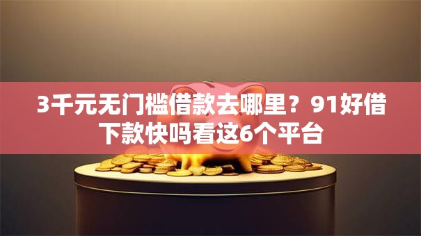 3千元无门槛借款去哪里？91好借下款快吗看这6个平台