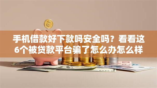 手机借款好下款吗安全吗？看看这6个被贷款平台骗了怎么办怎么样