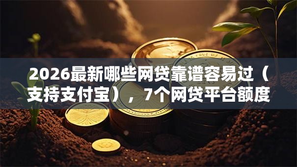 2026最新哪些网贷靠谱容易过(支持支付宝),7个网贷平台额度高好下款的无私分享 2026最新哪些网贷靠谱容易过(支持支付宝),7个网贷平台额度高好下款的无私分享