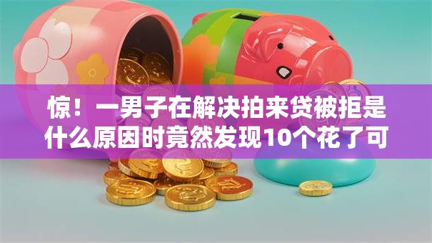 惊!一男子在解决拍来贷被拒是什么原因时竟然发现10个花了可以贷款的平台,事后分享了出来 惊!一男子在解决拍来贷被拒是什么原因时竟然发现10个花了可以贷款的平台,事后分享了出来