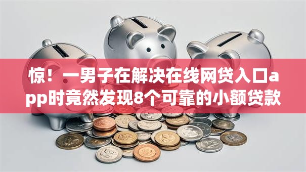 惊!一男子在解决在线网贷入口app时竟然发现8个可靠的小额贷款平台,事后分享了出来 惊!一男子在解决在线网贷入口app时竟然发现8个可靠的小额贷款平台,事后分享了出来