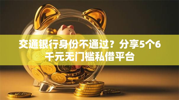 交通银行身份不通过？分享5个6千元无门槛私借平台
