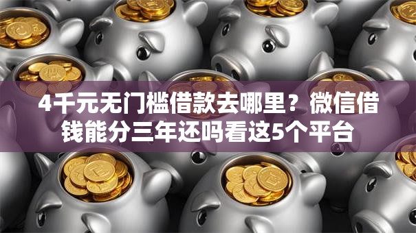 4千元无门槛借款去哪里?微信借钱能分三年还吗看这5个平台 4千元无门槛借款去哪里?微信借钱能分三年还吗看这5个平台