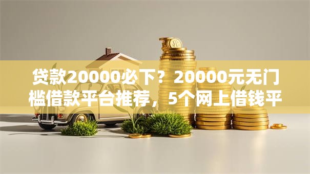 贷款20000必下?20000元无门槛借款平台推荐,5个网上借钱平台好最正规盘点 贷款20000必下?20000元无门槛借款平台推荐,5个网上借钱平台好最正规盘点