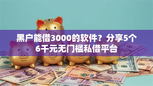 黑户能借3000的软件?分享5个6千元无门槛私借平台 黑户能借3000的软件?分享5个6千元无门槛私借平台
