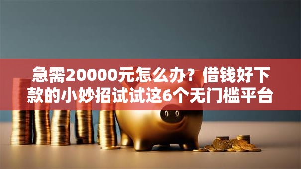 急需20000元怎么办？借钱好下款的小妙招试试这6个无门槛平台