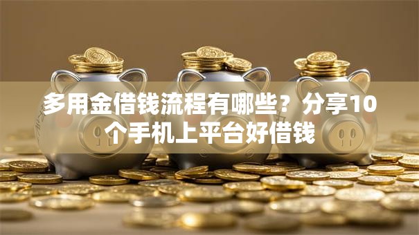 多用金借钱流程有哪些？分享10个手机上平台好借钱
