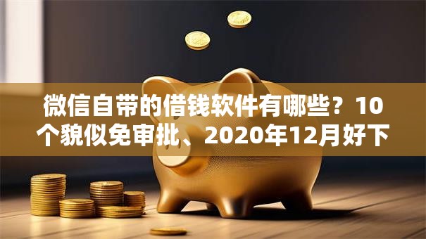 微信自带的借钱软件有哪些？10个貌似免审批、2020年12月好下款的口子合集