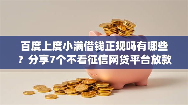 百度上度小满借钱正规吗有哪些?分享7个不看征信网贷平台放款快的app 百度上度小满借钱正规吗有哪些?分享7个不看征信网贷平台放款快的app