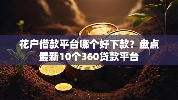 花户借款平台哪个好下款?盘点最新10个360贷款平台 花户借款平台哪个好下款?盘点最新10个360贷款平台