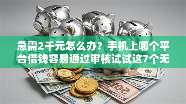 急需2千元怎么办?手机上哪个平台借钱容易通过审核试试这7个无门槛平台 急需2千元怎么办?手机上哪个平台借钱容易通过审核试试这7个无门槛平台