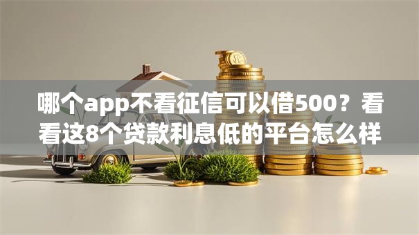 哪个app不看征信可以借500？看看这8个贷款利息低的平台怎么样
