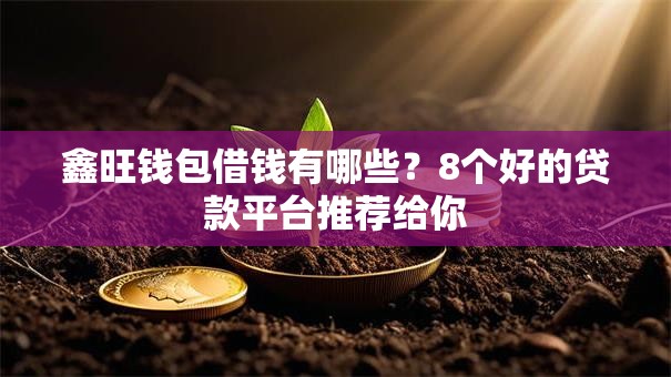 鑫旺钱包借钱有哪些?8个好的贷款平台推荐给你 鑫旺钱包借钱有哪些?8个好的贷款平台推荐给你
