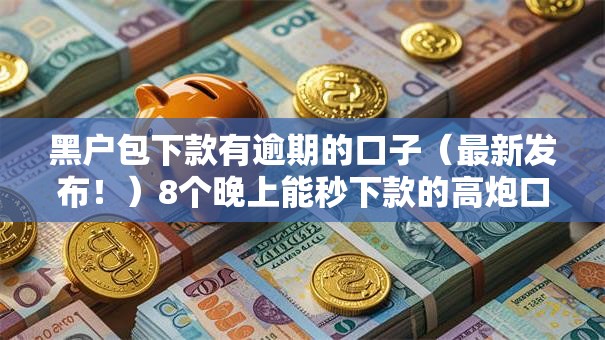 黑户包下款有逾期的口子(最新发布!)8个晚上能秒下款的高炮口子 黑户包下款有逾期的口子(最新发布!)8个晚上能秒下款的高炮口子