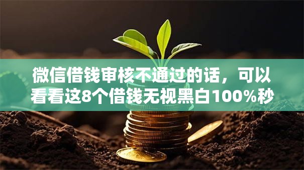 微信借钱审核不通过的话，可以看看这8个借钱无视黑白100%秒下软件