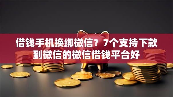 借钱手机换绑微信?7个支持下款到微信的微信借钱平台好 借钱手机换绑微信?7个支持下款到微信的微信借钱平台好