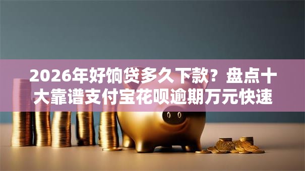 2026年好饷贷多久下款?盘点十大靠谱支付宝花呗逾期万元快速贷款口子 2026年好饷贷多久下款?盘点十大靠谱支付宝花呗逾期万元快速贷款口子