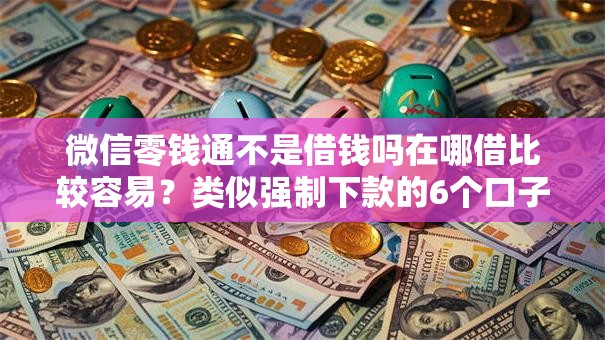 微信零钱通不是借钱吗在哪借比较容易？类似强制下款的6个口子参考