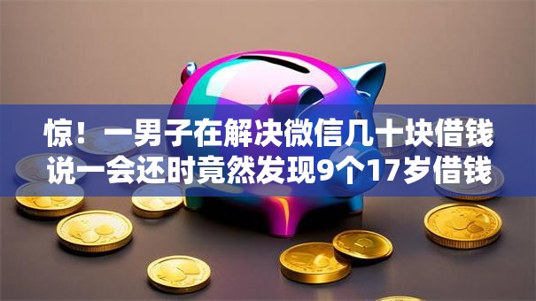 惊!一男子在解决微信几十块借钱说一会还时竟然发现9个17岁借钱平台,事后分享了出来 惊!一男子在解决微信几十块借钱说一会还时竟然发现9个17岁借钱平台,事后分享了出来