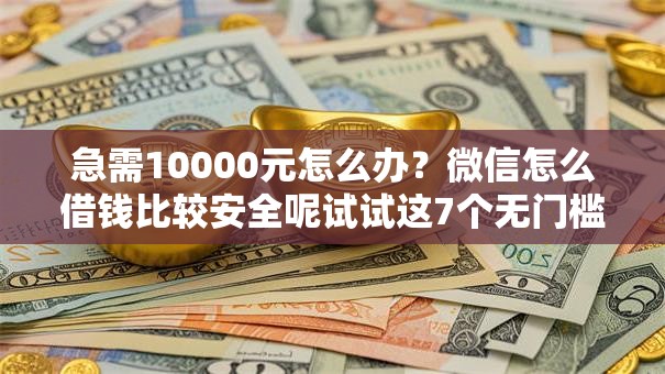急需10000元怎么办？微信怎么借钱比较安全呢试试这7个无门槛平台