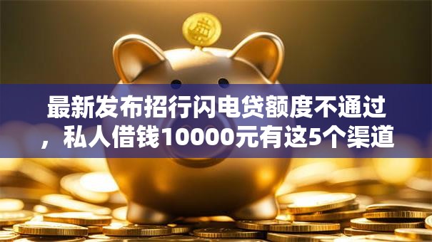 最新发布招行闪电贷额度不通过,私人借钱10000元有这5个渠道 最新发布招行闪电贷额度不通过,私人借钱10000元有这5个渠道