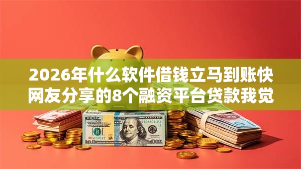 2026年什么软件借钱立马到账快网友分享的8个融资平台贷款我觉得不错! 2026年什么软件借钱立马到账快网友分享的8个融资平台贷款我觉得不错!