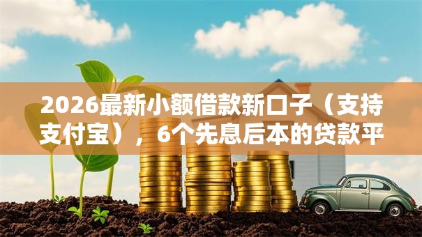 2026最新小额借款新口子(支持支付宝),6个先息后本的贷款平台无私分享 2026最新小额借款新口子(支持支付宝),6个先息后本的贷款平台无私分享