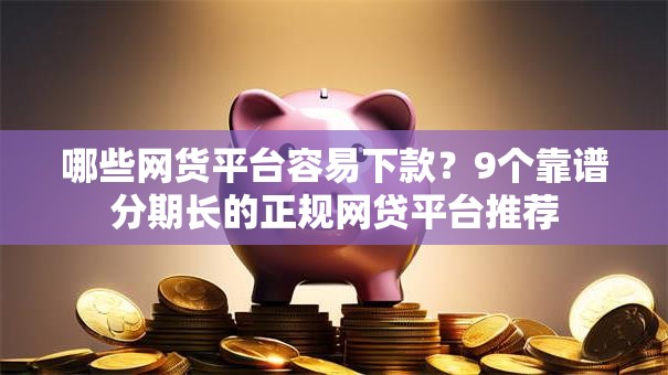 哪些网货平台容易下款?9个靠谱分期长的正规网贷平台推荐 哪些网货平台容易下款?9个靠谱分期长的正规网贷平台推荐