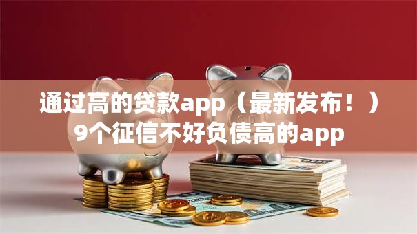 通过高的贷款app（最新发布！）9个征信不好负债高的app