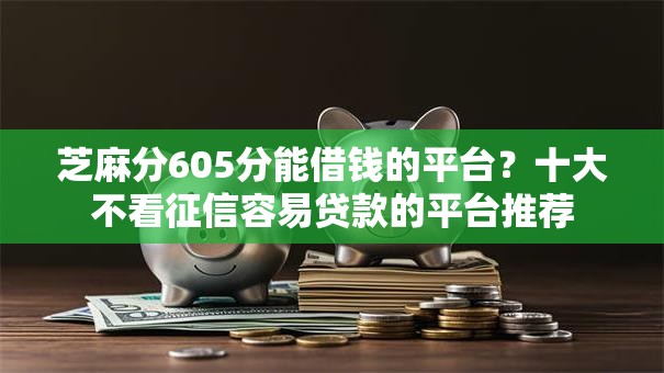 芝麻分605分能借钱的平台？十大不看征信容易贷款的平台推荐