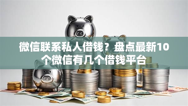 微信联系私人借钱？盘点最新10个微信有几个借钱平台