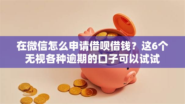 在微信怎么申请借呗借钱?这6个无视各种逾期的口子可以试试 在微信怎么申请借呗借钱?这6个无视各种逾期的口子可以试试