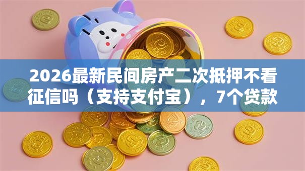 2026最新民间房产二次抵押不看征信吗（支持支付宝），7个贷款获客平台无私分享