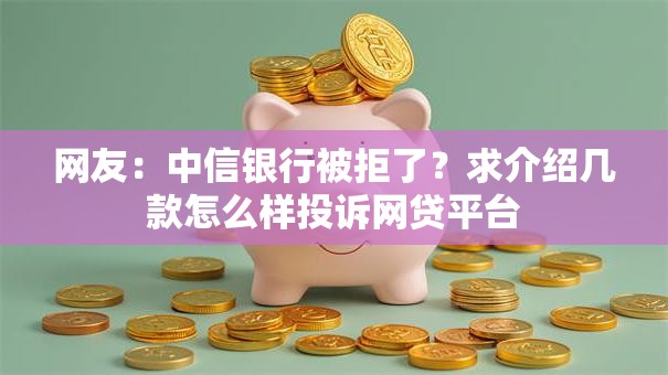 网友:中信银行被拒了?求介绍几款怎么样投诉网贷平台 网友:中信银行被拒了?求介绍几款怎么样投诉网贷平台