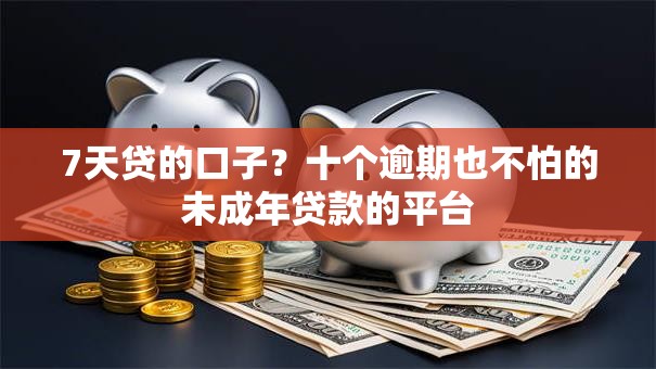7天贷的口子？十个逾期也不怕的未成年贷款的平台