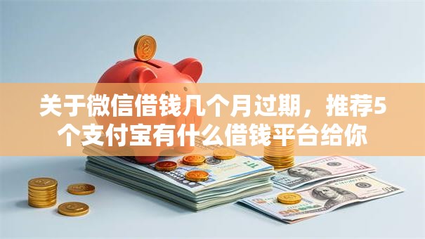 关于微信借钱几个月过期，推荐5个支付宝有什么借钱平台给你