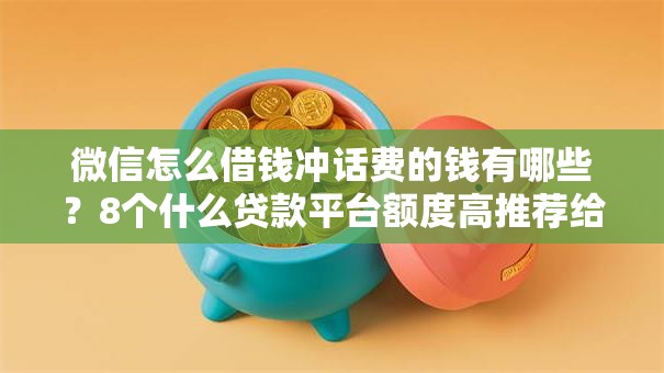 微信怎么借钱冲话费的钱有哪些？8个什么贷款平台额度高推荐给你