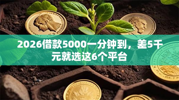 2026借款5000一分钟到，差5千元就选这6个平台