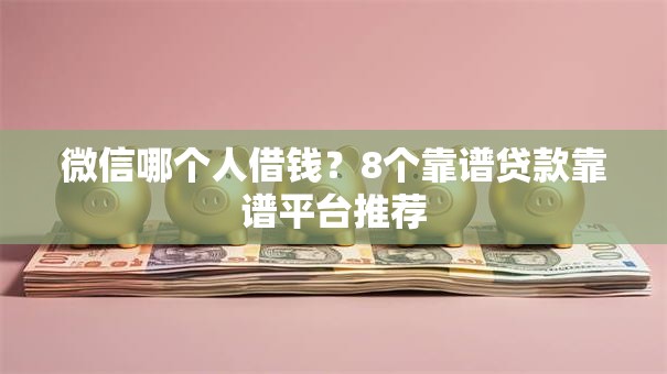 微信哪个人借钱？8个靠谱贷款靠谱平台推荐