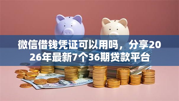 微信借钱凭证可以用吗，分享2026年最新7个36期贷款平台