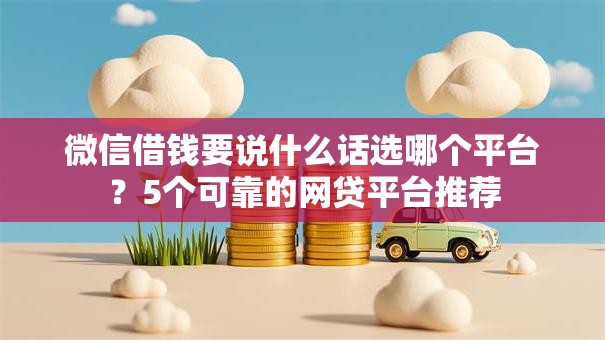 微信借钱要说什么话选哪个平台?5个可靠的网贷平台推荐 微信借钱要说什么话选哪个平台?5个可靠的网贷平台推荐