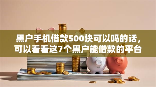 黑户手机借款500块可以吗的话，可以看看这7个黑户能借款的平台