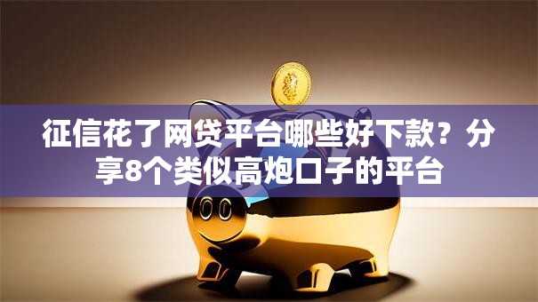 征信花了网贷平台哪些好下款？分享8个类似高炮口子的平台